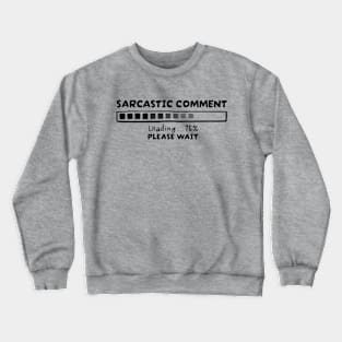 Sarcasm - Sarcastic Comment Loading Please Wait Crewneck Sweatshirt